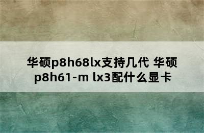 华硕p8h68lx支持几代 华硕p8h61-m lx3配什么显卡